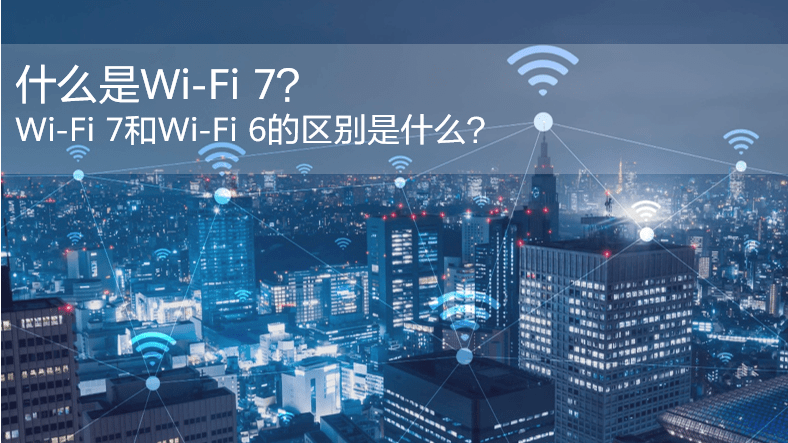 什么是WiFi 7？WiFi 7和WiFi 6的區(qū)別是什么？